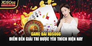 Game Bài XOSO66 – Điểm Đến Giải Trí Được Yêu Thích Hiện Nay